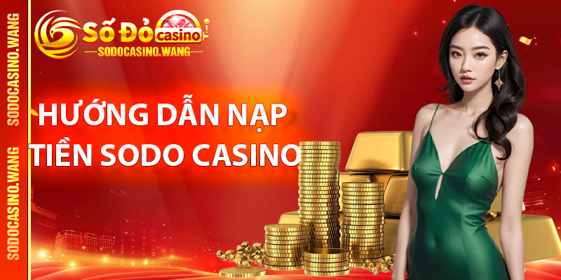 Hướng dẫn nạp tiền Sodo Casino chỉ với vài bước cơ bản