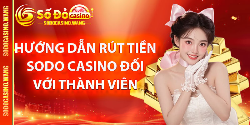 Hướng dẫn rút tiền Sodo Casino đối với thành viên