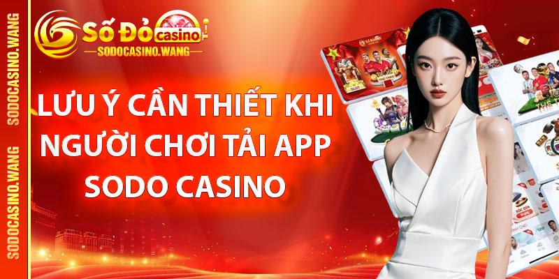 Lưu ý cần thiết khi người chơi tải app Sodo Casino